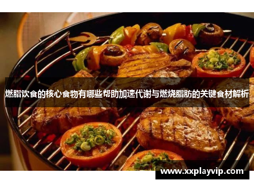 燃脂饮食的核心食物有哪些帮助加速代谢与燃烧脂肪的关键食材解析